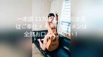 一本道 113019_936 完全服従ご奉仕メイド！ザーメンは全部お口にください！