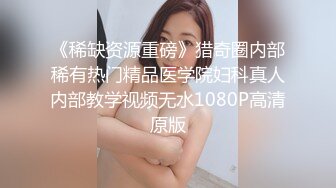 《稀缺资源重磅》猎奇圈内部稀有热门精品医学院妇科真人内部教学视频无水1080P高清原版