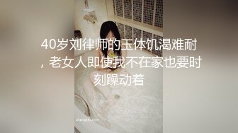 40岁刘律师的玉体饥渴难耐，老女人即使我不在家也要时刻躁动着