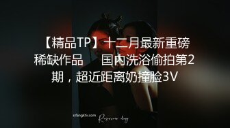 【精品TP】十二月最新重磅稀缺作品❤️国内洗浴偷拍第2期，超近距离奶撞脸3V