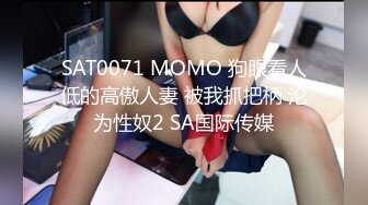 SAT0071 MOMO 狗眼看人低的高傲人妻 被我抓把柄 沦为性奴2 SA国际传媒