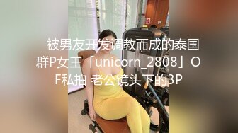 ✨被男友开发调教而成的泰国群P女王「unicorn_2808」OF私拍 老公镜头下的3P