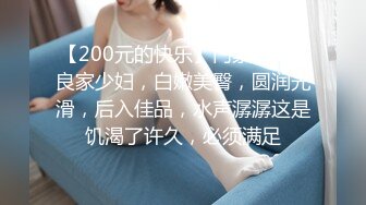 【200元的快乐】门票138，良家少妇，白嫩美臀，圆润光滑，后入佳品，水声潺潺这是饥渴了许久，必须满足