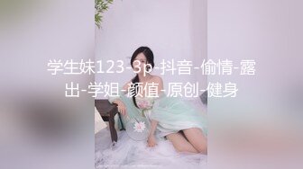 学生妹123-3p-抖音-偷情-露出-学姐-颜值-原创-健身