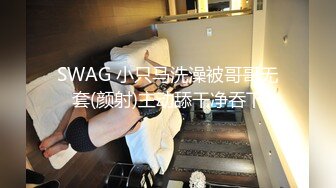 SWAG 小只马洗澡被哥哥无套(颜射)主动舔干净吞下