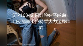 STP16342 网红脸妹子啪啪，口交舔弄上位骑乘大力猛操呻吟