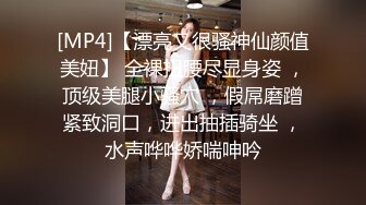 [MP4]【漂亮又很骚神仙颜值美妞】 全裸扭腰尽显身姿 ，顶级美腿小骚穴 ，假屌磨蹭紧致洞口，进出抽插骑坐 ，水声哗哗娇喘呻吟