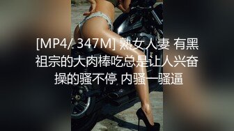 [MP4/ 347M] 熟女人妻 有黑祖宗的大肉棒吃总是让人兴奋 操的骚不停 内骚一骚逼