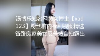 汤博乐知名网黄大博主【xad123】粉丝群内福利视图精选各路良家美女反差婊自拍露出