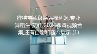 推特宝藏级裸舞福利姬,专业舞蹈生 艾娃 2024裸舞视频合集,还有自慰和骚穴展示 (1)