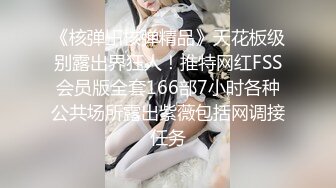 《核弹卐核弹精品》天花板级别露出界狂人！推特网红FSS会员版全套166部7小时各种公共场所露出紫薇包括网调接任务