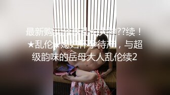 最新购买分享乱伦大神??续！★乱伦★媳妇怀孕待产，与超级韵味的岳母大人乱伦续2