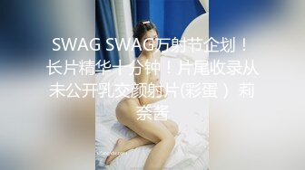 SWAG SWAG万射节企划！长片精华十分钟！片尾收录从未公开乳交颜射片(彩蛋） 莉奈酱