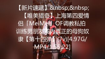 【新片速遞】&nbsp;&nbsp; ✨【唯美猎奇】上海第四爱情侣「MeiMei」OF调教私拍 训练男朋友成为真正的母狗奴隶【第十四弹】(7v)[4.97G/MP4/1:55:22]