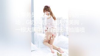 【乘务员妹妹】高价密码房一场，G奶00后，纯天然美胸，一根大黑牛把自己玩得抽搐喷浆 (10)