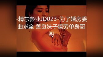 -精东影业JD023-为了婚房委曲求全 善良妹子犒劳单身哥哥