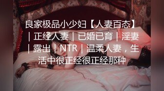 良家极品小少妇【人妻百态】｜正经人妻｜已婚已育｜淫妻｜露出｜NTR｜温柔人妻，生活中很正经很正经那种