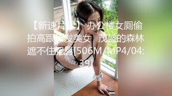 【新速片遞】 办公楼女厕偷拍高跟长发美女⭐茂盛的森林遮不住肥唇[506M/MP4/04:39]