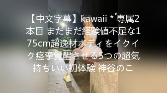 【中文字幕】kawaii＊専属2本目 まだまだ経験値不足な175cm超逸材ボディをイクイク痉挛覚醒させる5つの超気持ちいい初体験 神谷のこ