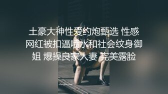 土豪大神性爱约炮甄选 性感网红被扣逼喷水和社会纹身御姐 爆操良家人妻 完美露脸