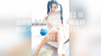 极品少女【04的小朋友】极品颜值小萝莉~菊花和嫩逼都要玩~爽的流白浆【113V】 (91)