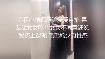 合租小情侣露脸爱爱自拍 男友让女女吃JJ 女女不同意还说 我还上课呢 毛毛稀少真性感