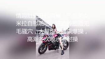 情趣肚兜开档内裤，气质美女米拉自慰啪啪，振动棒抽插无毛骚穴，大屌炮友骑乘爆操，高潮多次喷水很耐操