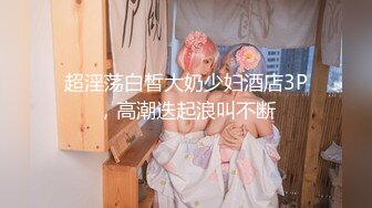 超淫荡白皙大奶少妇酒店3P，高潮迭起浪叫不断