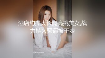 酒店约操大长腿高挑美女,战力持久骚逼被干爽