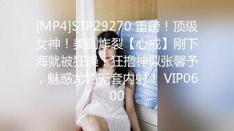 [MP4]STP29270 重磅！顶级女神！美到炸裂【心戒】刚下海就被狂操！狂撸神似张馨予，魅惑尤物无套内射！ VIP0600