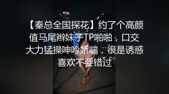 【秦总全国探花】约了个高颜值马尾辫妹子TP啪啪，口交大力猛操呻吟娇喘，很是诱惑喜欢不要错过