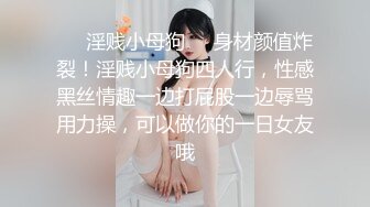 ❤️淫贱小母狗❤️身材颜值炸裂！淫贱小母狗四人行，性感黑丝情趣一边打屁股一边辱骂用力操，可以做你的一日女友哦