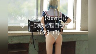 像韩国明星【devil_ji】气质一等一~顶级尤物自慰高潮 【10V】 (3)