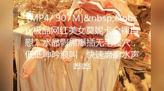 [MP4/ 907M]&nbsp;&nbsp;极品网红美女莫妮卡全裸自慰，水晶假屌爆插无毛骚穴，低低呻吟浪叫，快速磨蹭水声哗哗