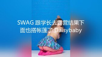 SWAG 跟学长去露营结果下面也搭帐篷了 Daisybaby