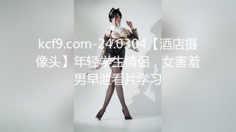 kcf9.com-24.0304【酒店摄像头】年轻学生情侣，女害羞男早泄看片学习