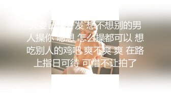 夫妻日常开发 想不想别的男人操你 嗯想 怎么操都可以 想吃别人的鸡吧 爽不爽 爽 在路上指日可待 可惜不让拍了