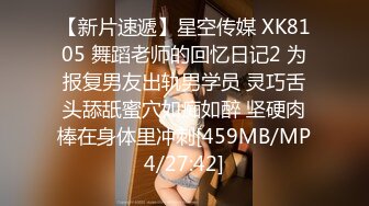 【新片速遞】星空传媒 XK8105 舞蹈老师的回忆日记2 为报复男友出轨男学员 灵巧舌头舔舐蜜穴如痴如醉 坚硬肉棒在身体里冲刺[459MB/MP4/27:42]