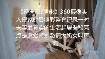 《经典秘?泄密》360摄像头入侵家庭最精彩整套记录一对夫妻最真实的生活起居揭秘亮点是造爱特别激情大奶女叫声一流