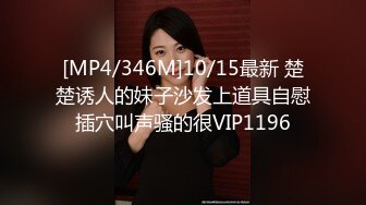 [MP4/346M]10/15最新 楚楚诱人的妹子沙发上道具自慰插穴叫声骚的很VIP1196