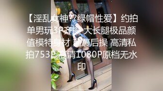 【淫乱女神??绿帽性爱】约拍单男玩3P齐操 大长腿极品颜值模特身材 前裹后操 高清私拍753P 高清1080P原档无水印