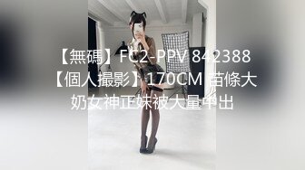 【無碼】FC2-PPV 842388【個人撮影】170CM 苗條大奶女神正妹被大量中出