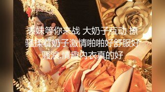 表妹等你来战 大奶子互动 撩骚揉着奶子激情啪啪好舒服好骚浪.情趣内衣真的好