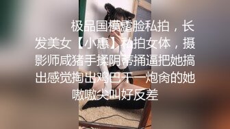 ⚫️⚫️极品国模露脸私拍，长发美女【小惠】私拍女体，摄影师咸猪手揉阴蒂捅逼把她搞出感觉掏出鸡巴干一炮肏的她嗷嗷尖叫好反差