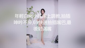 年輕白嫩小妹床上調教,抽插呻吟不停,69快速抽插嘴巴,最後射滿嘴