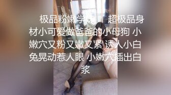 ❤️极品粉嫩学妹❤️超极品身材小可爱做爸爸的小母狗 小嫩穴又粉又嫩又紧 诱人小白兔晃动惹人眼 小嫩穴插出白浆