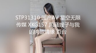 STP31310 国产AV 星空无限传媒 XKG157 风骚嫂子与我的肉欲情缘 百合