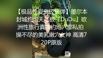 【极品性爱究极核弹】墨尔本封城约炮天花板『DuDu』欧洲性旅行真实约炮六部私拍 操不尽的美乳嫩穴女神 高清720P原版