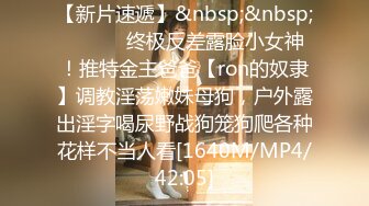 【新片速遞】&nbsp;&nbsp; ⚫️⚫️终极反差露脸小女神！推特金主爸爸【ron的奴隶】调教淫荡嫩妹母狗，户外露出淫字喝尿野战狗笼狗爬各种花样不当人看[1640M/MP4/42:05]