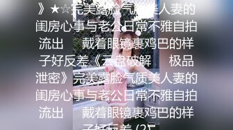 ★☆《云盘破解㊙️极品泄密》★☆完美露脸气质美人妻的闺房心事与老公日常不雅自拍流出㊙️戴着眼镜裹鸡巴的样子好反差《云盘破解㊙️极品泄密》完美露脸气质美人妻的闺房心事与老公日常不雅自拍流出㊙️戴着眼镜裹鸡巴的样子好反差 (2)